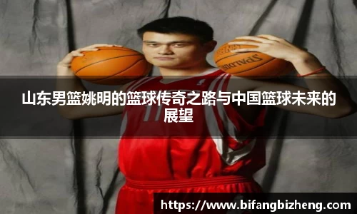 山东男篮姚明的篮球传奇之路与中国篮球未来的展望