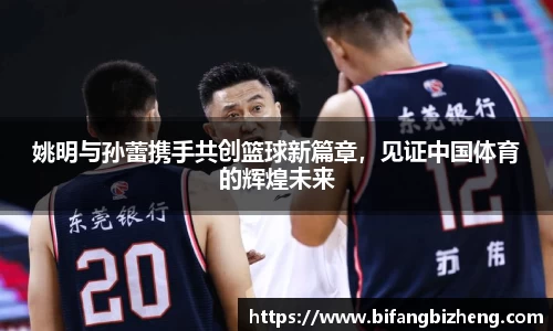 姚明与孙蕾携手共创篮球新篇章，见证中国体育的辉煌未来