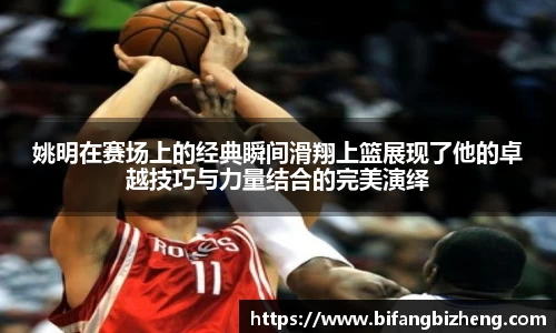 姚明在赛场上的经典瞬间滑翔上篮展现了他的卓越技巧与力量结合的完美演绎
