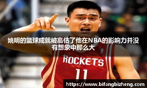 姚明的篮球成就被高估了他在NBA的影响力并没有想象中那么大