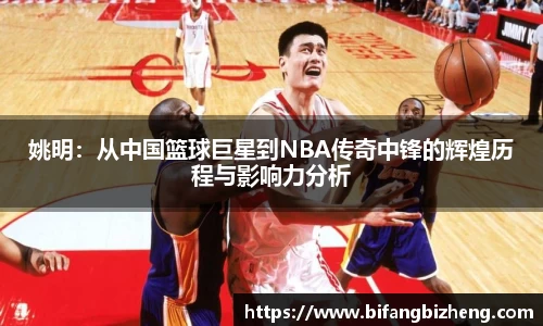 姚明：从中国篮球巨星到NBA传奇中锋的辉煌历程与影响力分析