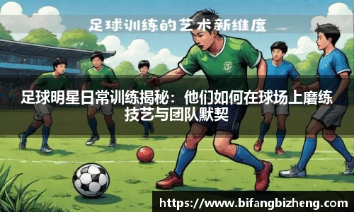 足球明星日常训练揭秘：他们如何在球场上磨练技艺与团队默契