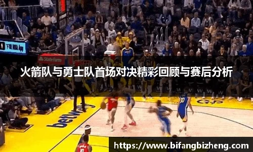 火箭队与勇士队首场对决精彩回顾与赛后分析