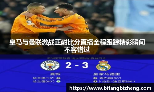 皇马与曼联激战正酣比分直播全程跟踪精彩瞬间不容错过
