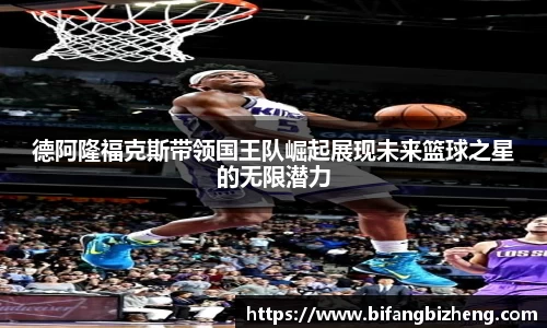 德阿隆福克斯带领国王队崛起展现未来篮球之星的无限潜力