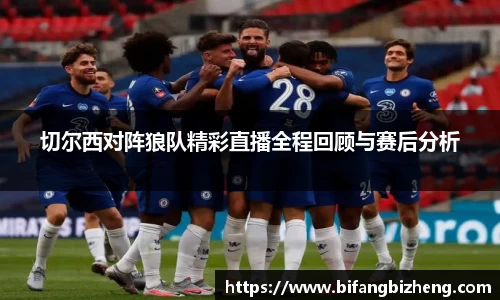 切尔西对阵狼队精彩直播全程回顾与赛后分析