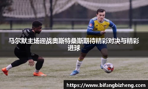 马尔默主场迎战奥斯特桑斯期待精彩对决与精彩进球